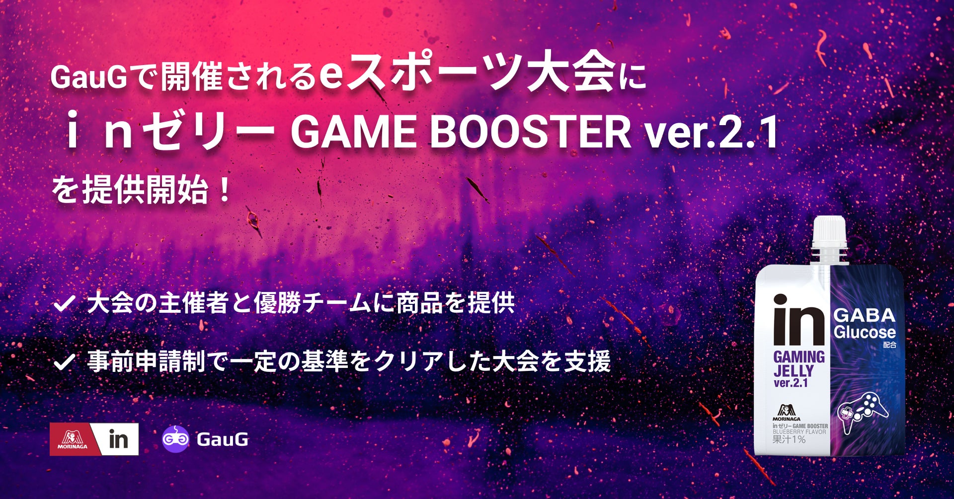 ゲーマー向けコミュニティプラットフォーム「GauG」で開催されるeスポーツ大会に森永製菓株式会社の「ｉｎゼリー GAME BOOSTER ver.2.1」を提供開始