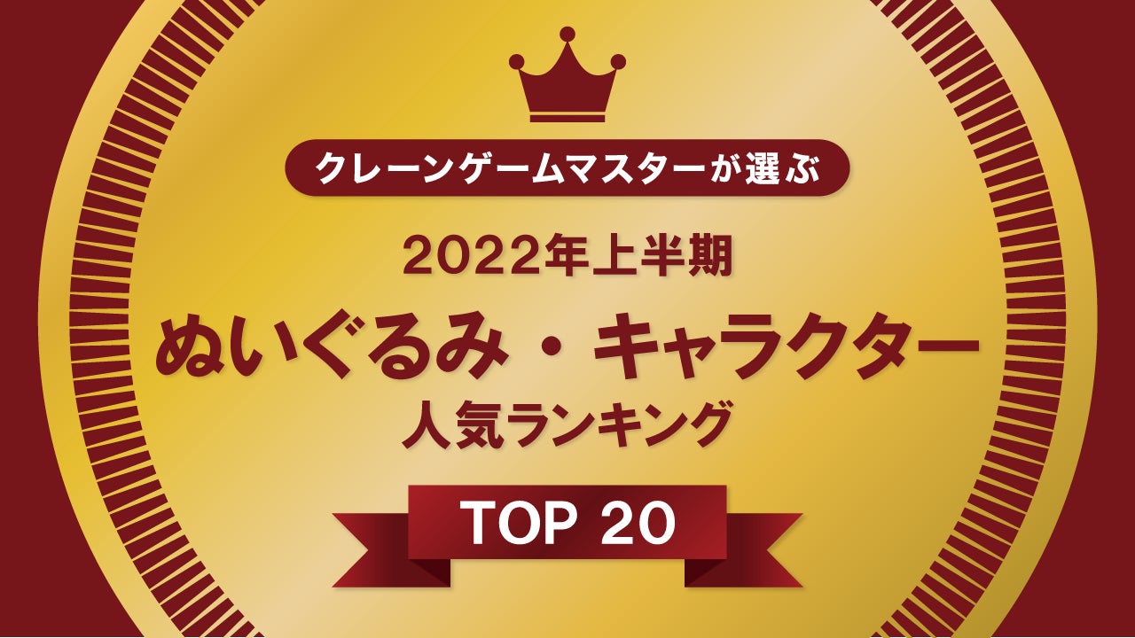 『クレーンゲームマスター』が選ぶ、2022年上半期 ぬいぐるみ・キャラクター人気ランキング TOP 20