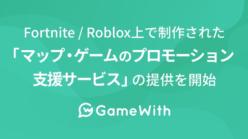 株式会社GameWith、Fortnite / Roblox上で制作された「マップ・ゲームのプロモーション支援サービス」の提供を開始