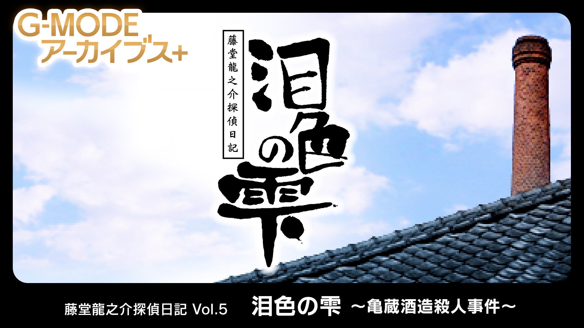 G-MODEアーカイブス+『藤堂龍之介探偵日記 Vol.5「泪色の雫～亀蔵酒造殺人事件～」』Nintendo Switch™にて本日配信開始！配信記念20％オフセールも開催！