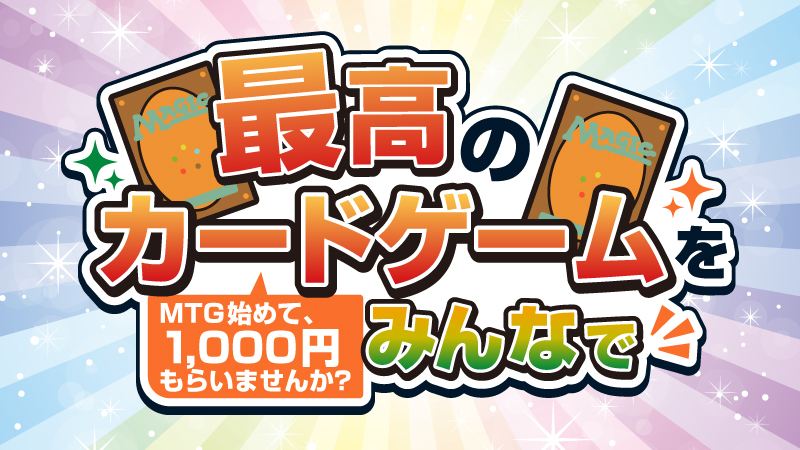 大人気カードゲーム「マジック：ザ・ギャザリング」の
体験会に参加すると現金1,000円がもらえるキャンペーンを開催！