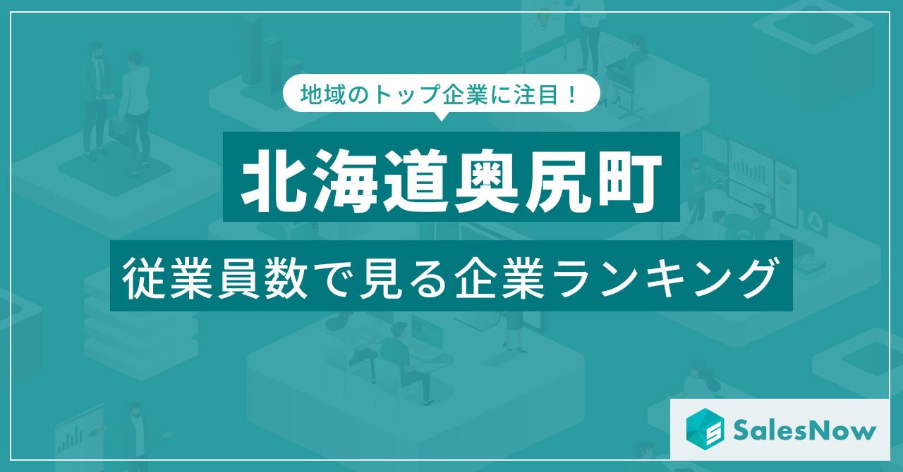 【北海道奥尻町】従業員数ランキングを公開！／SalesNow DBレポート