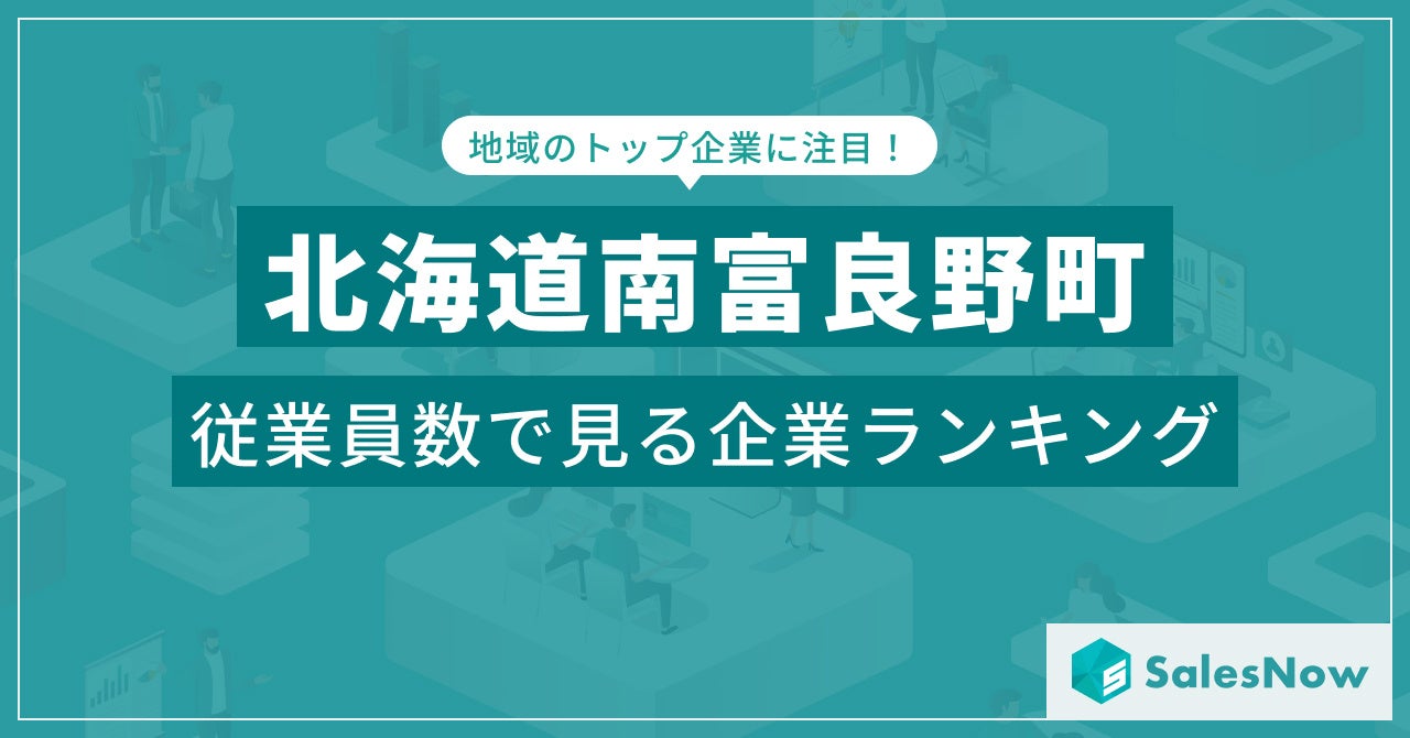 【北海道南富良野町】従業員数ランキングを公開！／SalesNow DBレポート