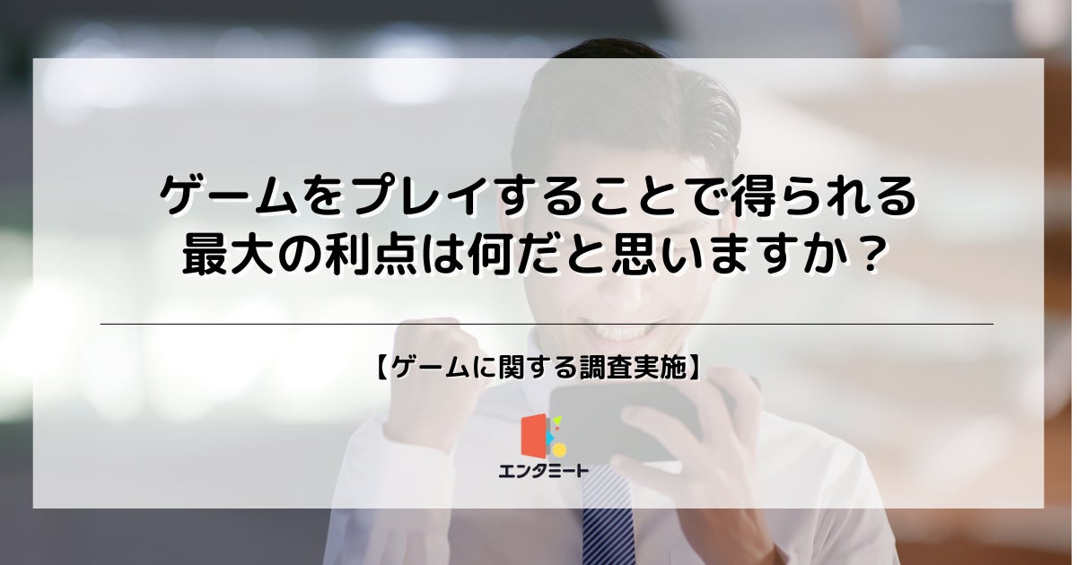 約50%がゲームをプレイして得られる利点を「暇つぶしができること」と回答、年代や職業でも差が明らかに