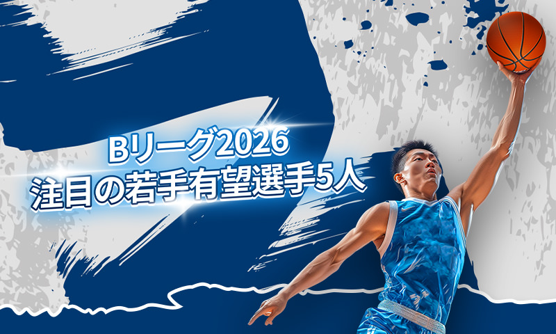 Bリーグ2026 注目の若手有望選手5人