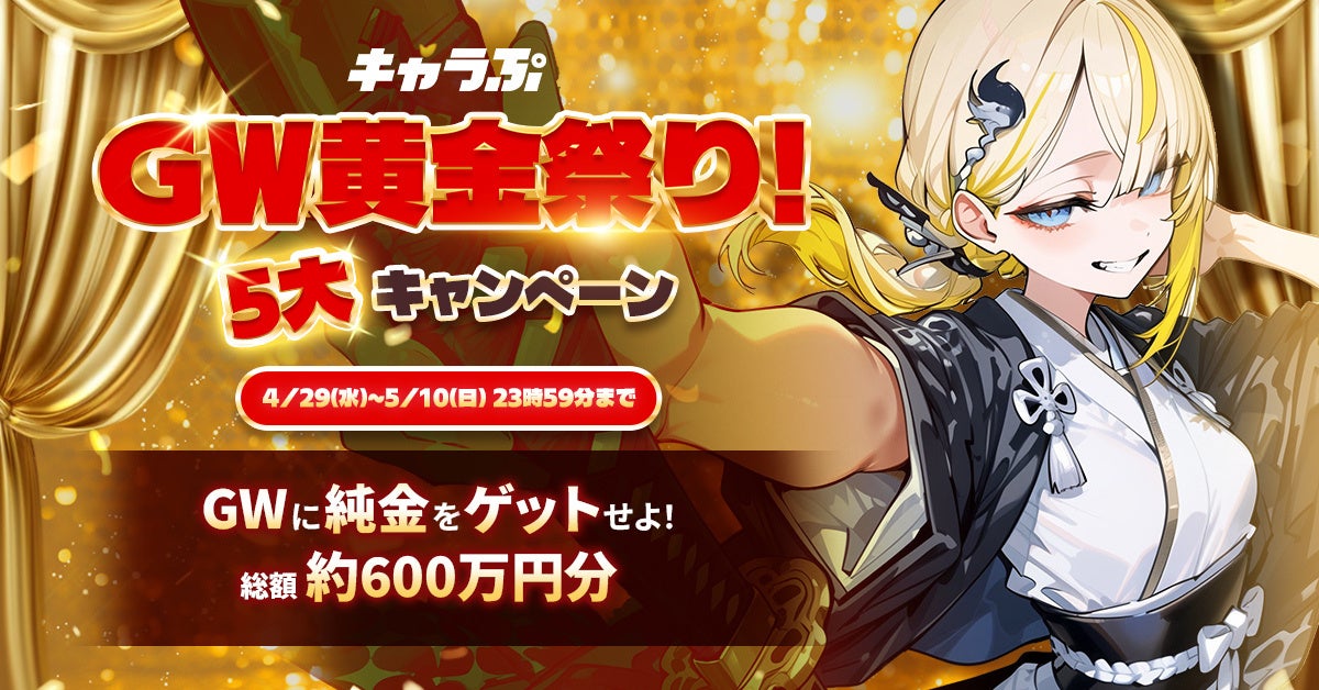 キャラぷ「GW黄金祭り！わっしょい！」キャンペーンを開催！総額約600万円規模・5大企画を同時展開