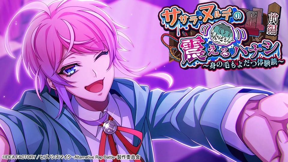 ゲームアプリ『ヒプノシスマイク -Alternative Rap Battle-』イベント「ササラ・ヌルデの震えるハナシ 前編～身の毛もよだつ体験談～」本日開催！