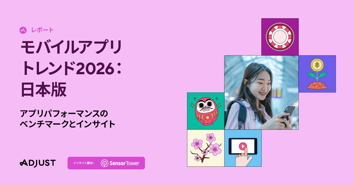 Adjust、「モバイルアプリトレンド2026：日本版」を発表