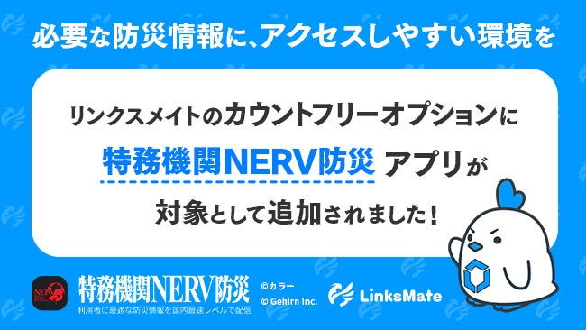 「特務機関NERV防災」アプリがMVNOサービス「LinksMate」のカウントフリーオプション対象コンテンツとして2026年8月20日（木）より追加―防災情報へのアクセスを通信面から支援―